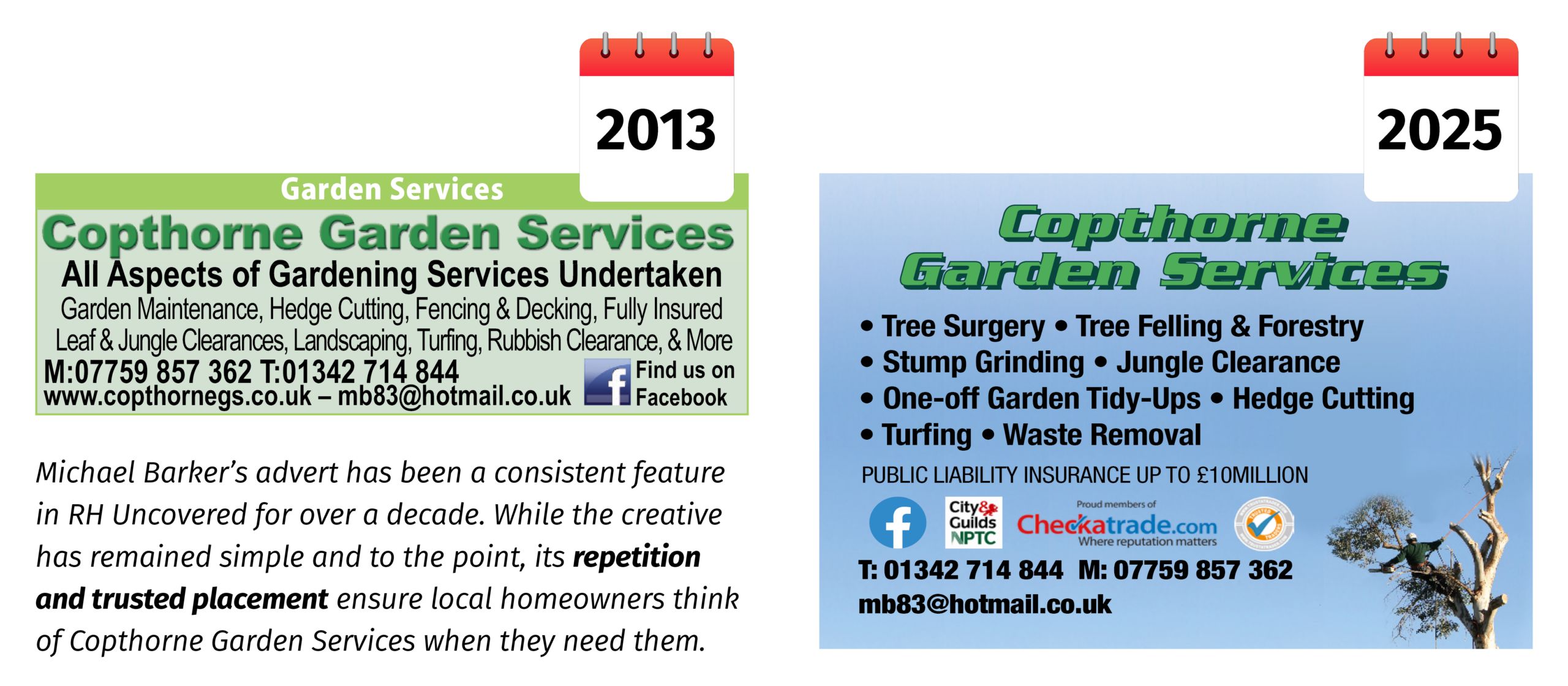 CGS-CREATIVE-4 Michael Barker’s advert has been a consistent feature in RH Uncovered for over a decade. While the creative has remained simple and to the point, its repetition and trusted placement ensure local homeowners think of Copthorne Garden Services when they need them. Repetition and trusted placement ensure local homeowners think of Copthorne Garden Services when they need them.